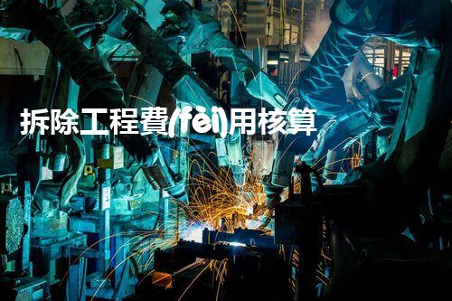 拆除工程費(fèi)用核算：精準(zhǔn)預(yù)算，保障利潤